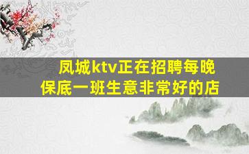 凤城ktv正在招聘每晚保底一班生意非常好的店