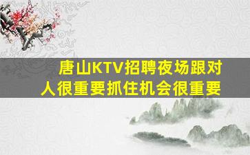 唐山KTV招聘夜场跟对人很重要抓住机会很重要