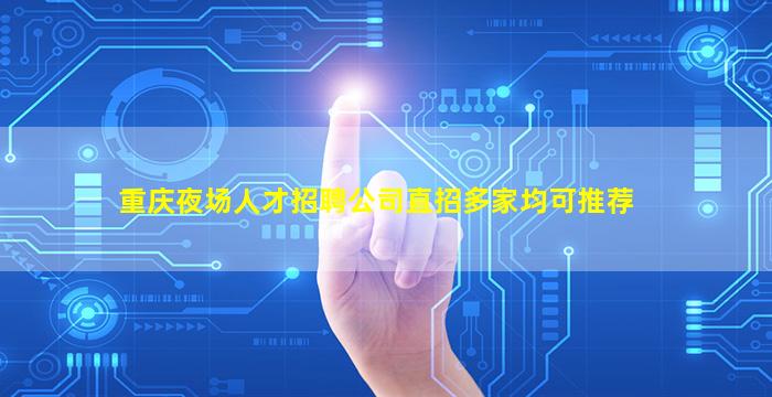 重庆夜场人才招聘公司直招多家均可推荐